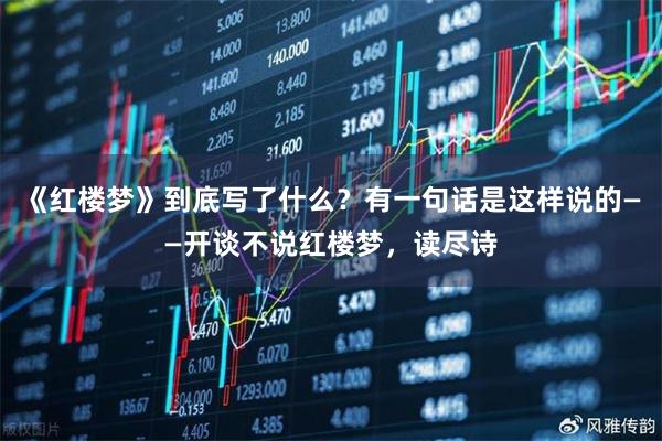 《红楼梦》到底写了什么？有一句话是这样说的——开谈不说红楼梦，读尽诗