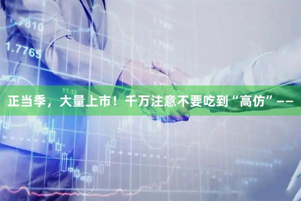 正当季，大量上市！千万注意不要吃到“高仿”——